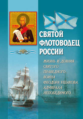 . Святой флотоводец России. Жизнь и деяния святого праведного воина Федора Ушакова, адмирала непобедимого