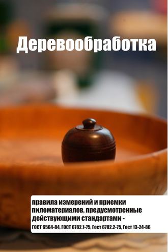 . Правила измерений и приемки пиломатериалов, предусмотренные действующими стандартами – ГОСТ 6564-84, ГОСТ 6782.1-75, ГОСТ 6782.2-75, ГОСТ 13-24-86