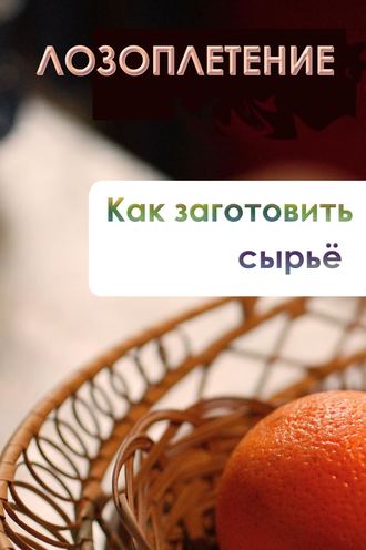 И. В. Мельников. Лозоплетение. Как заготовить сырьё