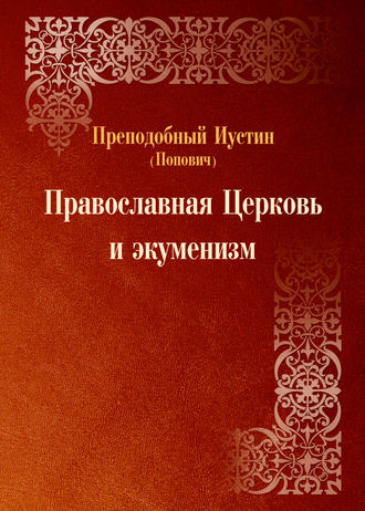 преподобный Иустин (Попович). Православная Церковь и экуменизм