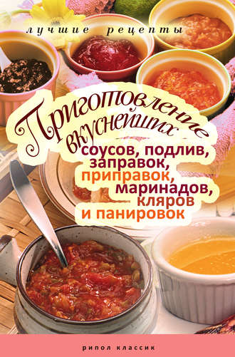 . Приготовление вкуснейших соусов, подлив, заправок, приправок, маринадов, кляров и панировок. Лучшие рецепты