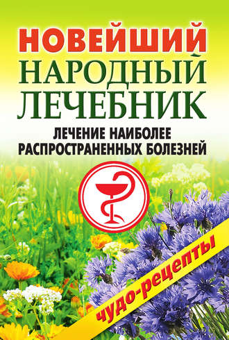 . Новейший народный лечебник. Лечение наиболее распространенных болезней