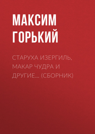 . Старуха Изергиль, Макар Чудра и другие… (сборник)
