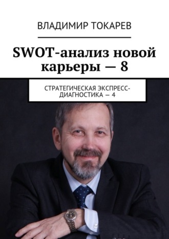 Владимир Токарев. SWOT-анализ новой карьеры – 8. Стратегическая экспресс-диагностика – 4