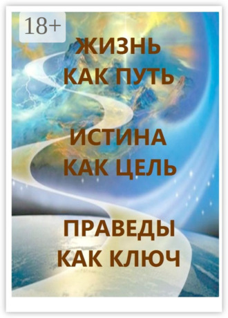. Жизнь как Путь, Истина как Цель, Праведы как Ключ