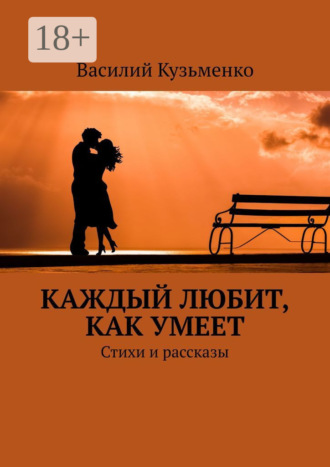Василий Андреевич Кузьменко. Каждый любит, как умеет. Стихи и рассказы