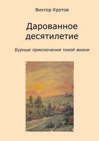 . Дарованное десятилетие. Бурные приключения тихой жизни