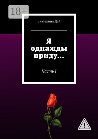 Екатерина Дей. Я однажды приду… Часть I