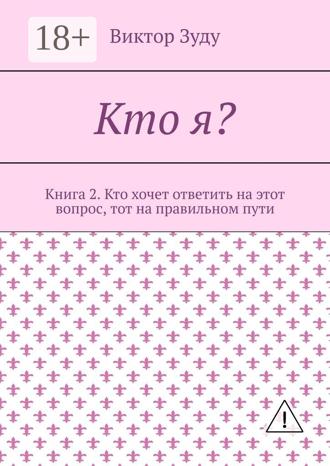 . Кто я? Книга 2. Кто хочет ответить на этот вопрос, тот на правильном пути