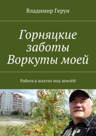 Владимир Герун. Горняцкие заботы Воркуты моей. Работа в шахтах под землёй