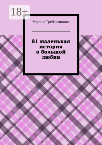 Марина Владимировна Гребенникова. 81 маленькая история о большой любви