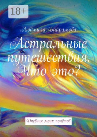 Людмила Байрамова. Астральные путешествия. Что это? Дневник моих полётов