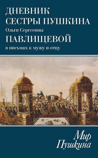 . Мир Пушкина. Дневник сестры Пушкина Ольги Сергеевны Павлищевой в письмах к мужу и отцу. 1831–1837