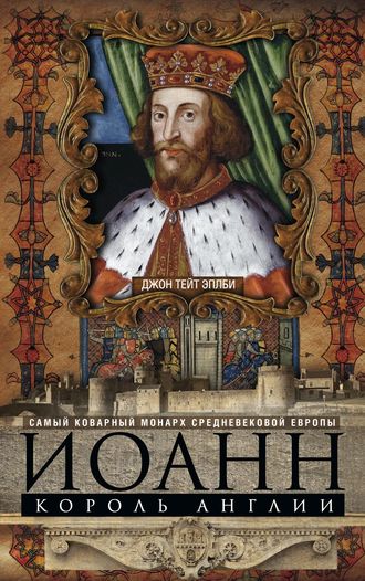 . Иоанн, король Англии. Самый коварный монарх средневековой Европы