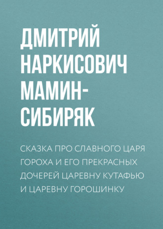 . Сказка про славного царя Гороха и его прекрасных дочерей царевну Кутафью и царевну Горошинку