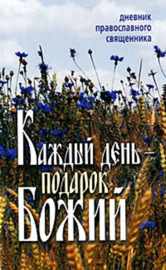 . Каждый день – подарок Божий. Дневник православного священника