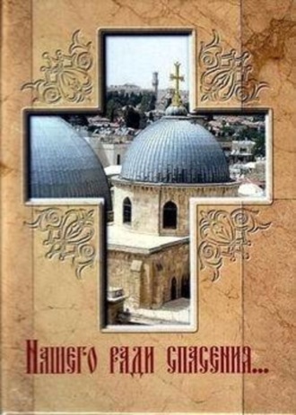 . Нашего ради спасения… Сказание о последних днях земной жизни Господа Иисуса Христа