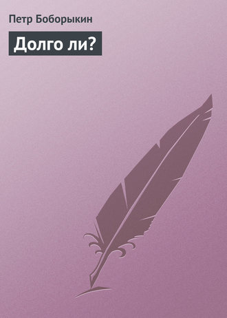 . Долго ли?