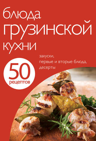 . 50 рецептов. Блюда грузинской кухни