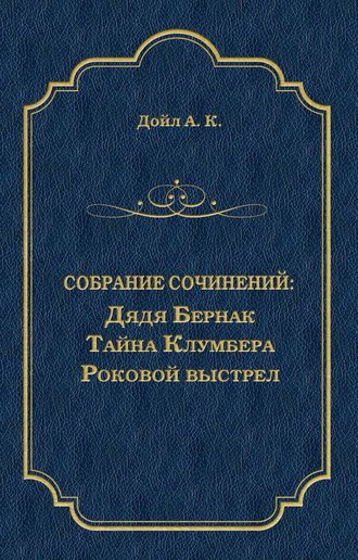. Дядя Бернак. Тайна Клумбера. Роковой выстрел (сборник)