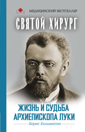 . Святой хирург. Жизнь и судьба архиепископа Луки