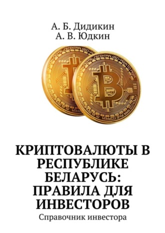 А. Б. Дидикин. Криптовалюты в Республике Беларусь: правила для инвесторов. Справочник инвестора
