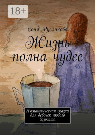 Соня Русликова. Жизнь полна чудес. Романтическая сказка для девочек любого возраста