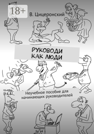 В. Цицеронский. Руководи как люди. Неучебное пособие для начинающих руководителей
