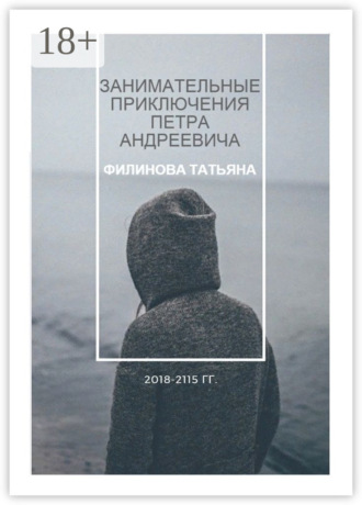 Татьяна Филинова. Занимательные приключения Петра Андреевича. 2018—2115 гг.
