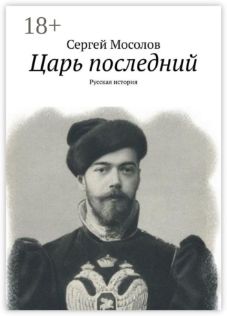 Сергей Мосолов. Царь последний. Русская история