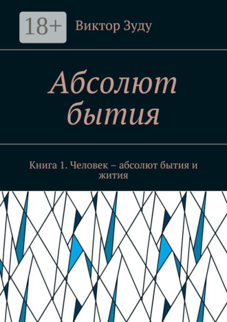 Виктор Зуду. Абсолют бытия. Книга 1. Человек – абсолют бытия и жития