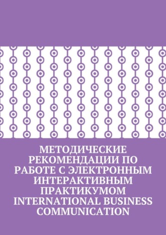 Кира Пригожина. Методические рекомендации по работе с электронным интерактивным практикумом International Business Communication