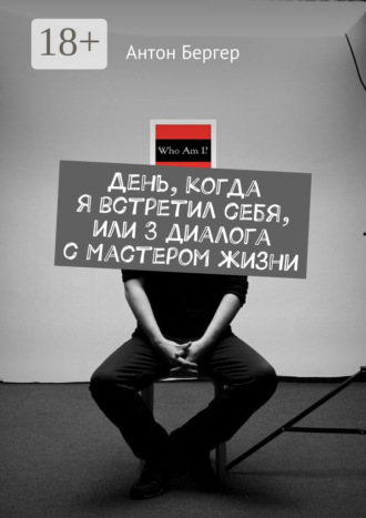 Антон Бергер. День, когда я встретил себя, или 3 диалога с Мастером жизни