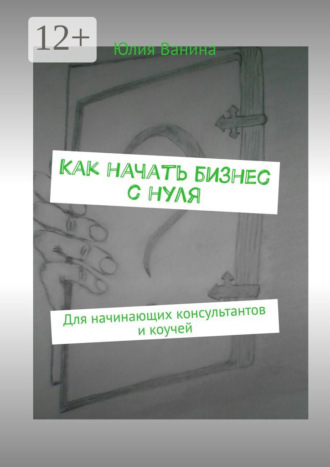 Юлия Ванина. Как начать бизнес с нуля. Для начинающих консультантов и коучей