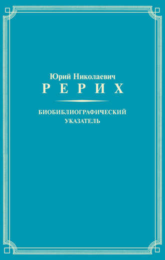 . Юрий Николаевич Рерих. Биобиблиографический указатель