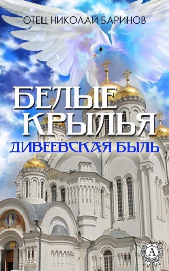 . Белые крылья. Дивеевская быль