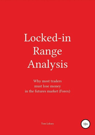 Tom Leksey. Locked-in Range Analysis: Why most traders must lose money in the futures market (Forex)
