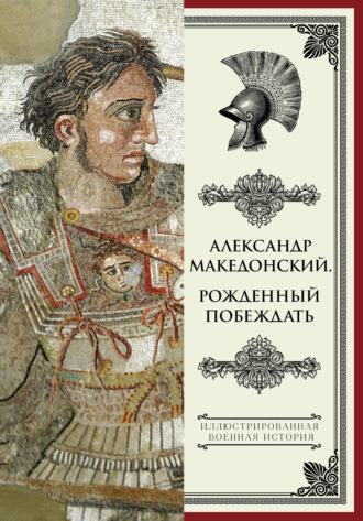 . Александр Македонский. Рожденный побеждать