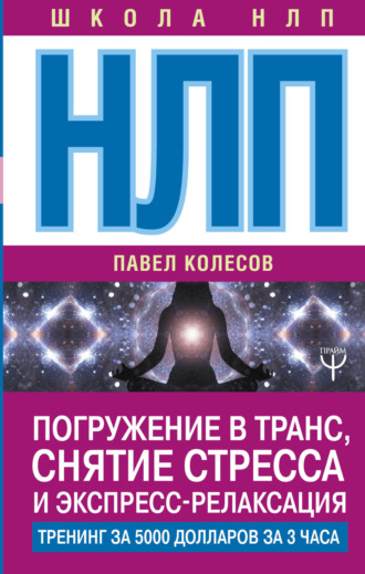 Павел Колесов. НЛП. Погружение в транс, снятие стресса и экспресс-релаксация. Тренинг за 5000 долларов за 3 часа