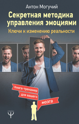 . Секретная методика управления эмоциями. Ключи к изменению реальности