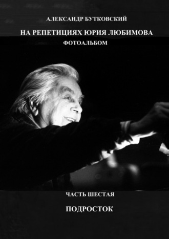 . На репетициях Юрия Любимова. Фотоальбом. Часть шестая. Подросток