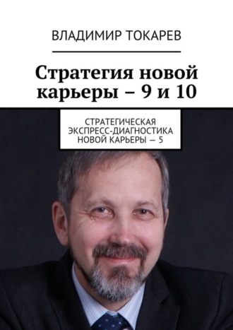 Владимир Токарев. Стратегия новой карьеры – 9 и 10. Стратегическая экспресс-диагностика новой карьеры – 5