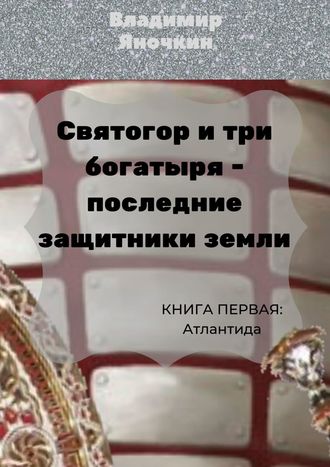 . Святогор и три богатыря – последние защитники Земли. Книга 1: Атлантида