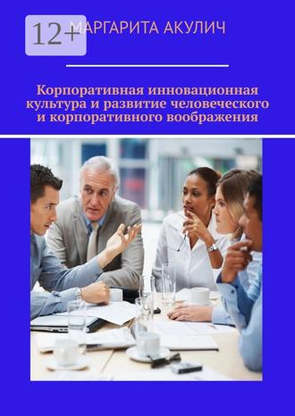 Маргарита Акулич. Корпоративная инновационная культура и развитие человеческого и корпоративного воображения