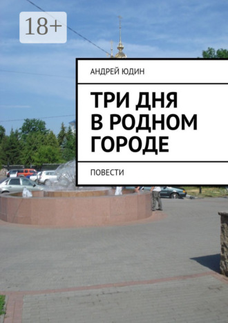 Андрей Валерьевич Юдин. Три дня в родном городе. Повести
