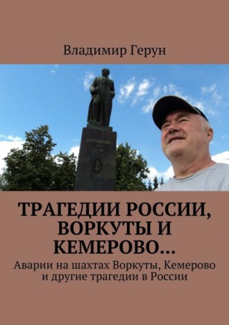 Владимир Герун. Трагедии России, Воркуты и Кемерово… Аварии на шахтах Воркуты, Кемерово и другие трагедии в России