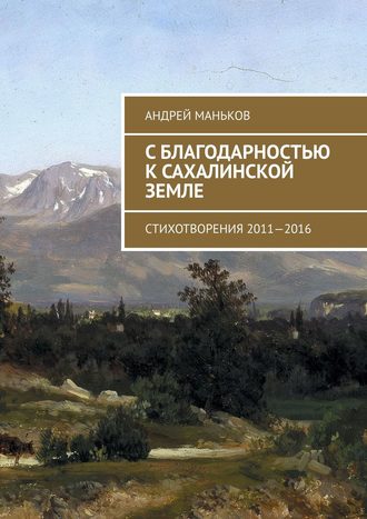 . С благодарностью к сахалинской земле. Стихотворения 2011—2016