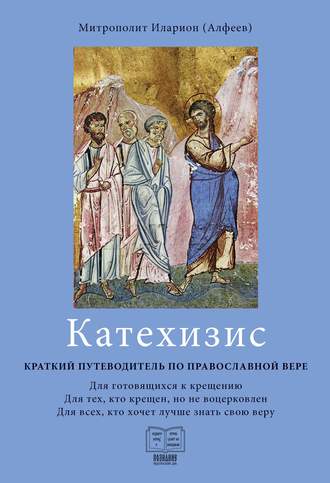 митрополит Иларион (Алфеев). Катехизис. Краткий путеводитель по православной вере