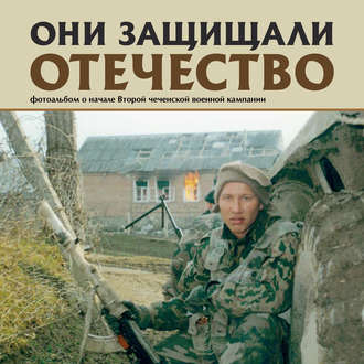. Они защищали Отечество. Вторая чеченская