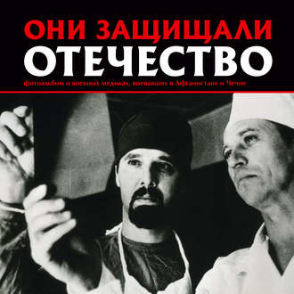 . Они защищали Отечество. Военные медики в Афганистане и Чечне
